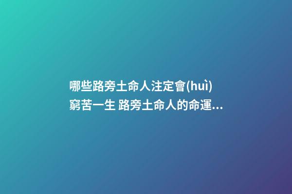 哪些路旁土命人注定會(huì)窮苦一生 路旁土命人的命運(yùn)